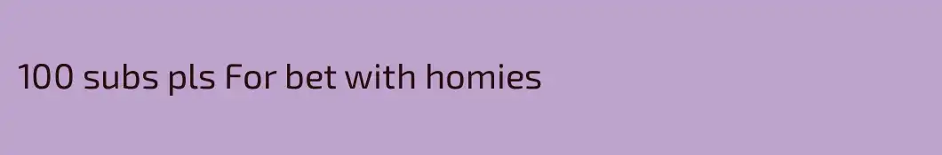 100 subs pls For bet with homies